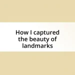 How I captured the beauty of landmarks