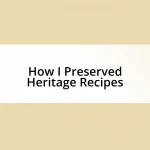 How I Preserved Heritage Recipes