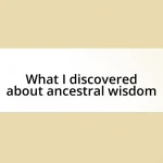 What I discovered about ancestral wisdom