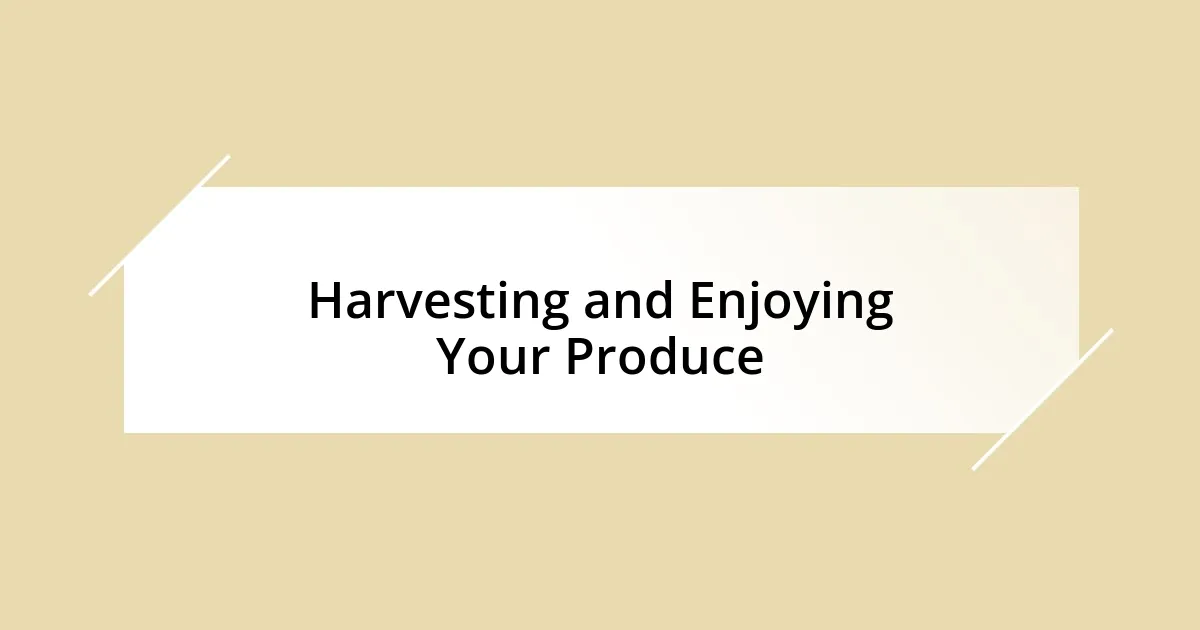 Harvesting and Enjoying Your Produce