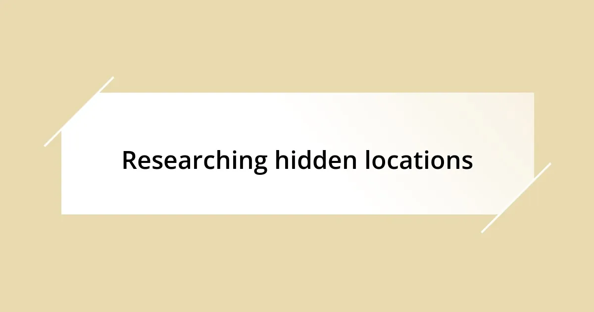 Researching hidden locations