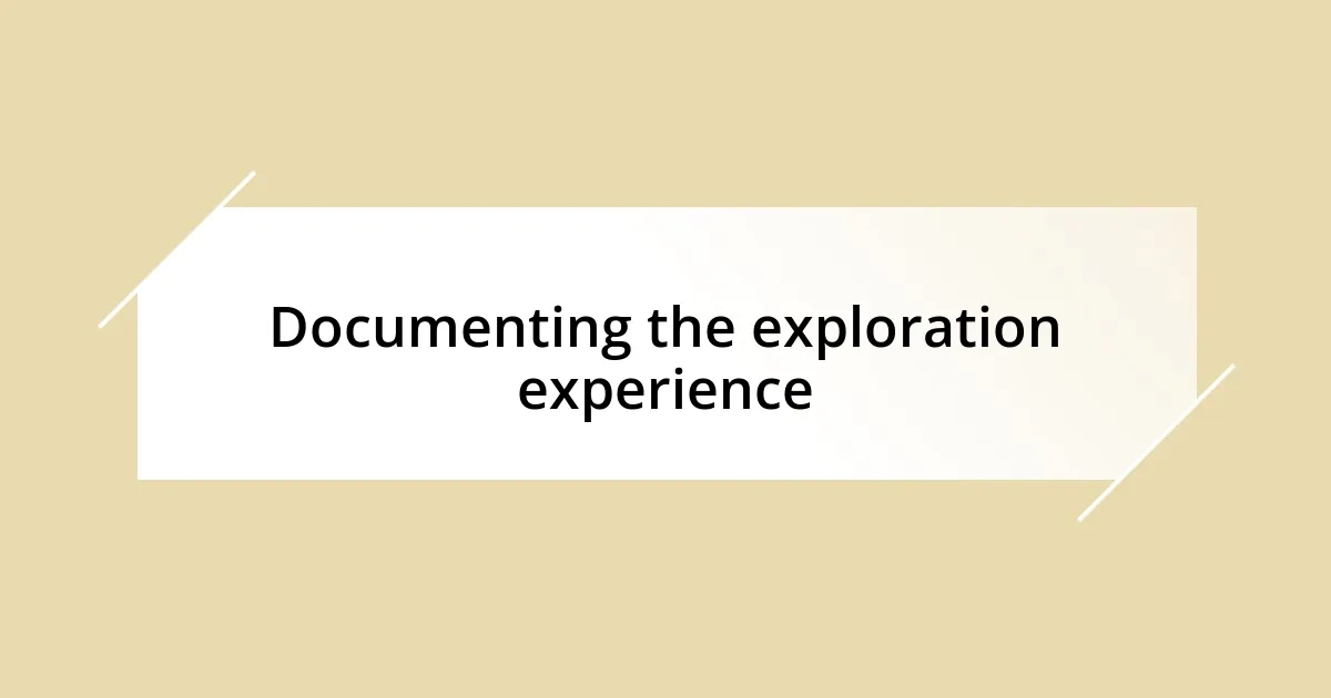 Documenting the exploration experience