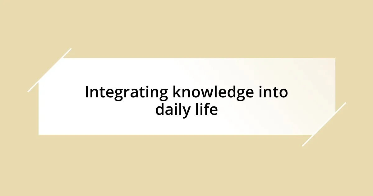 Integrating knowledge into daily life