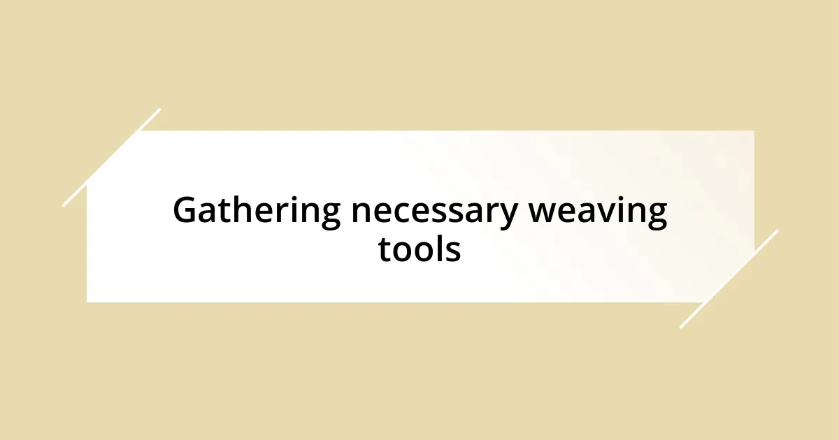 Gathering necessary weaving tools