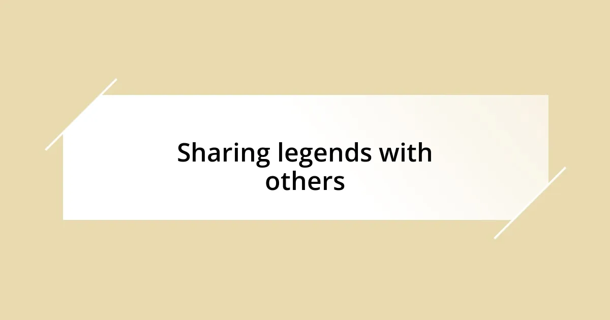 Sharing legends with others