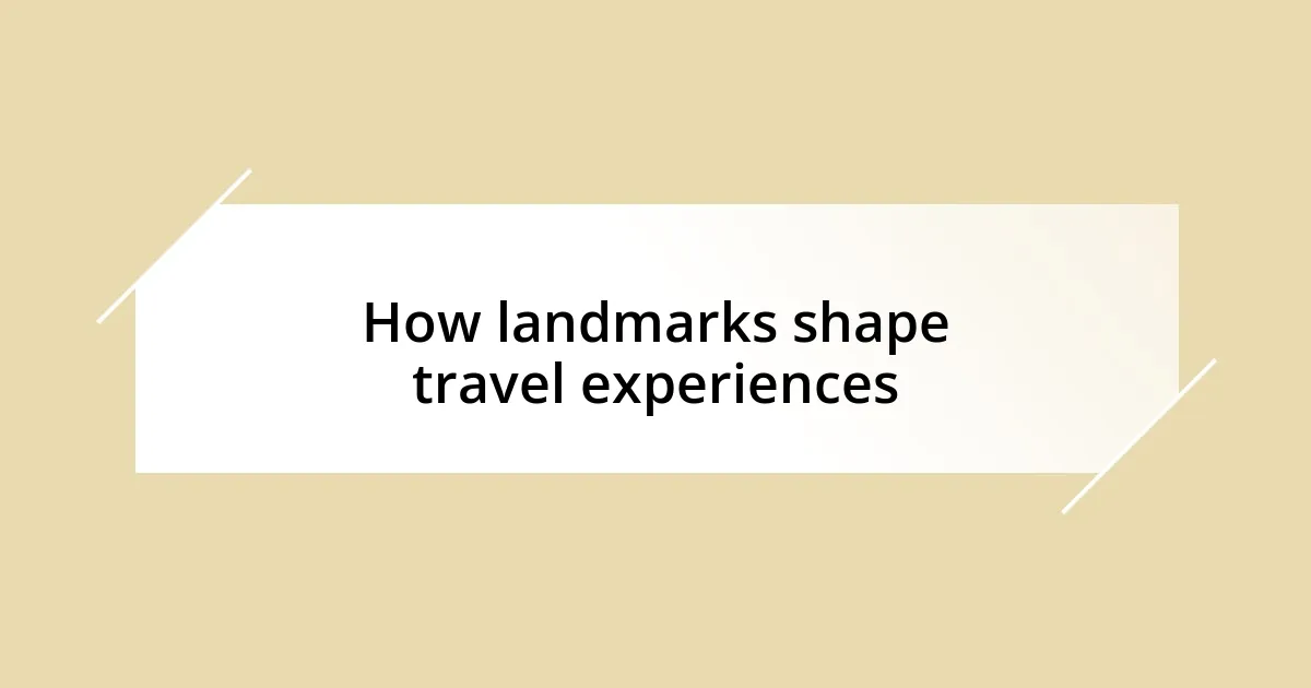 How landmarks shape travel experiences