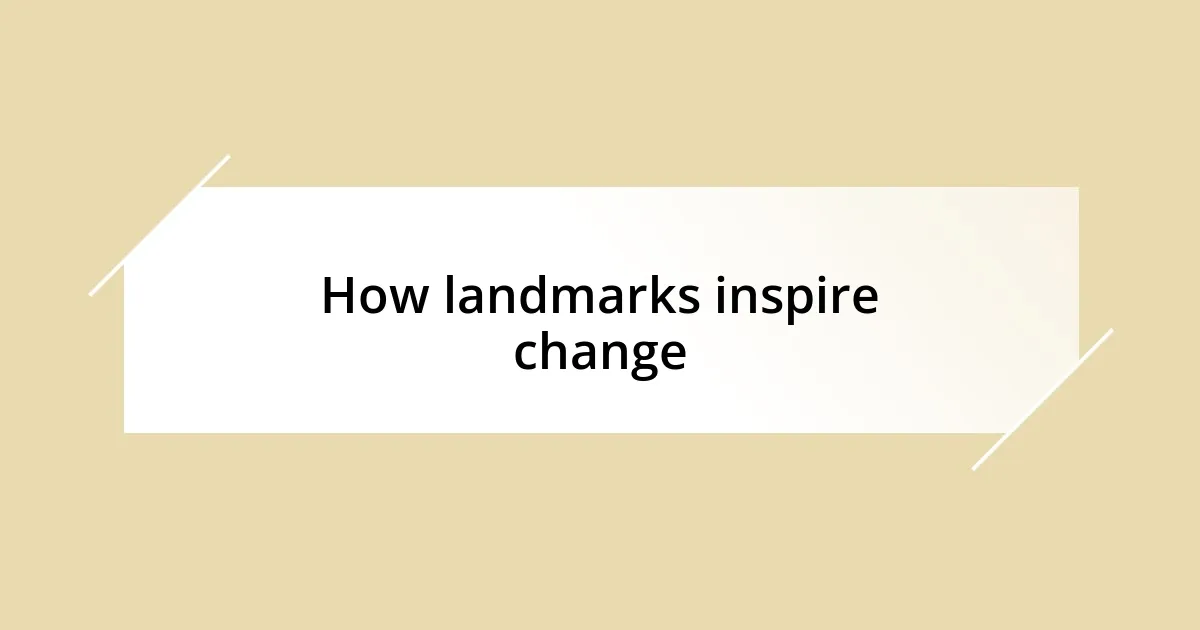 How landmarks inspire change