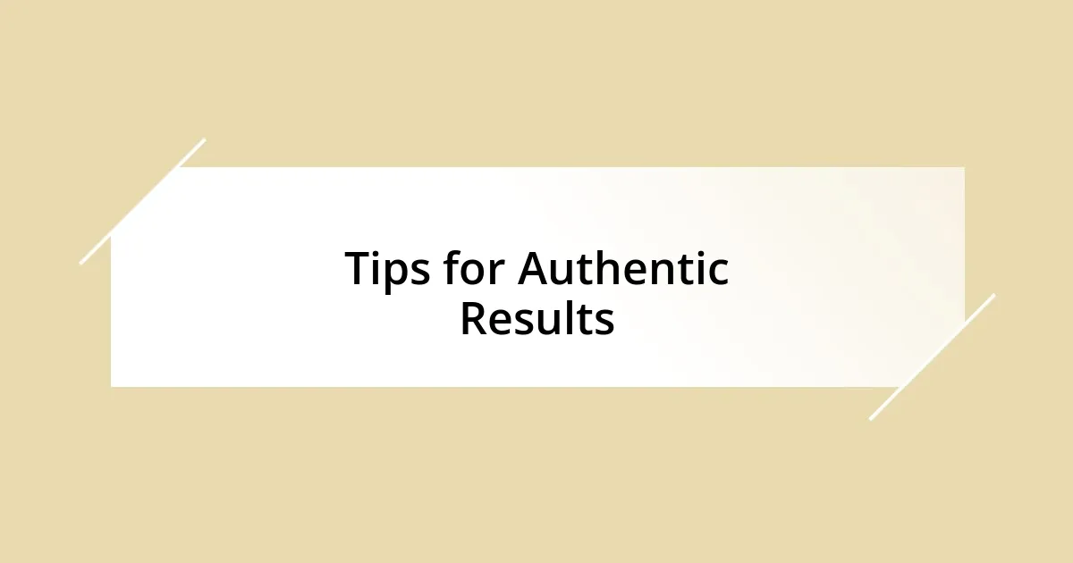 Tips for Authentic Results