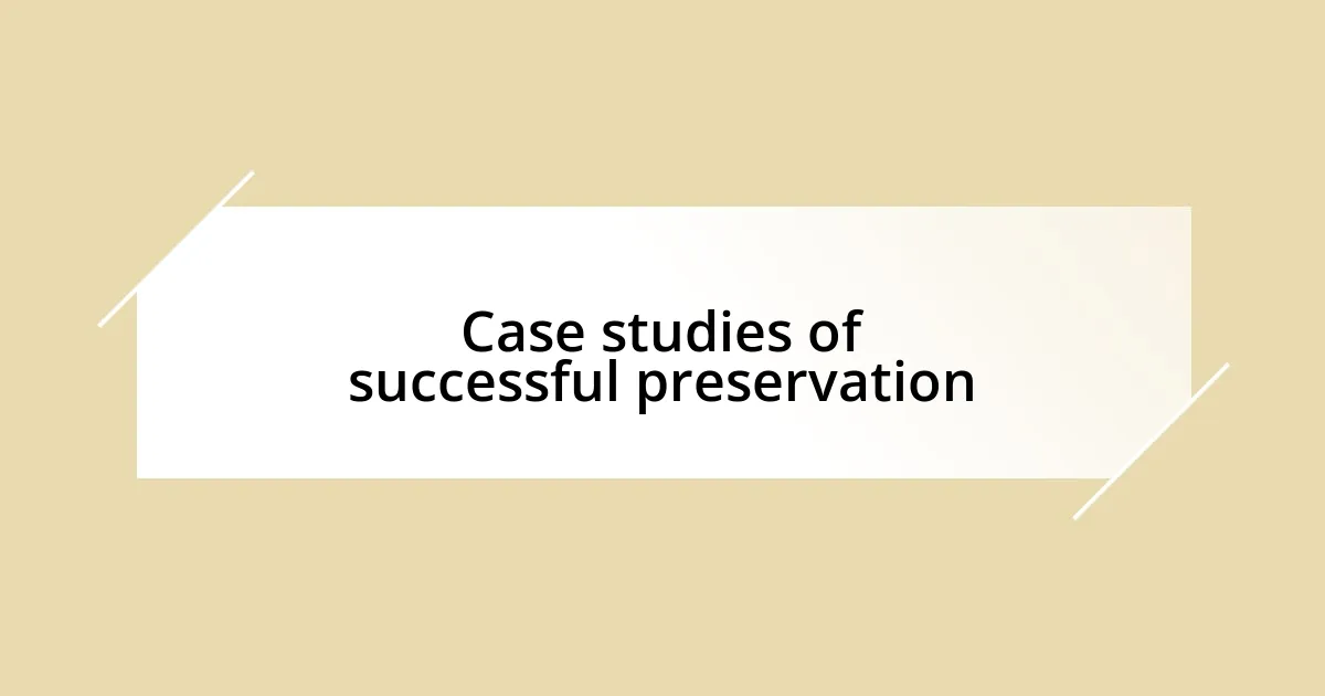 Case studies of successful preservation