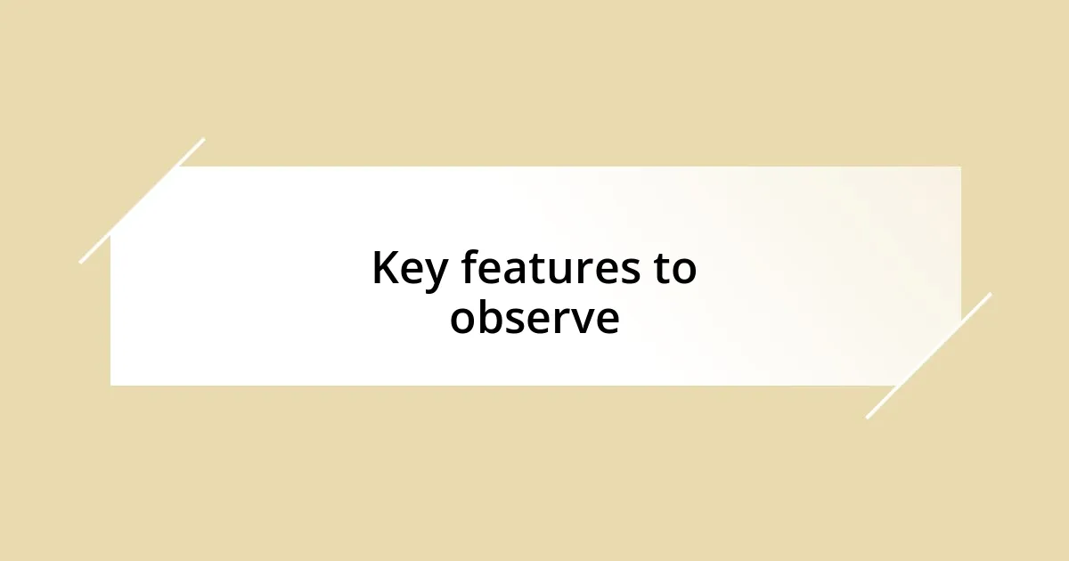 Key features to observe