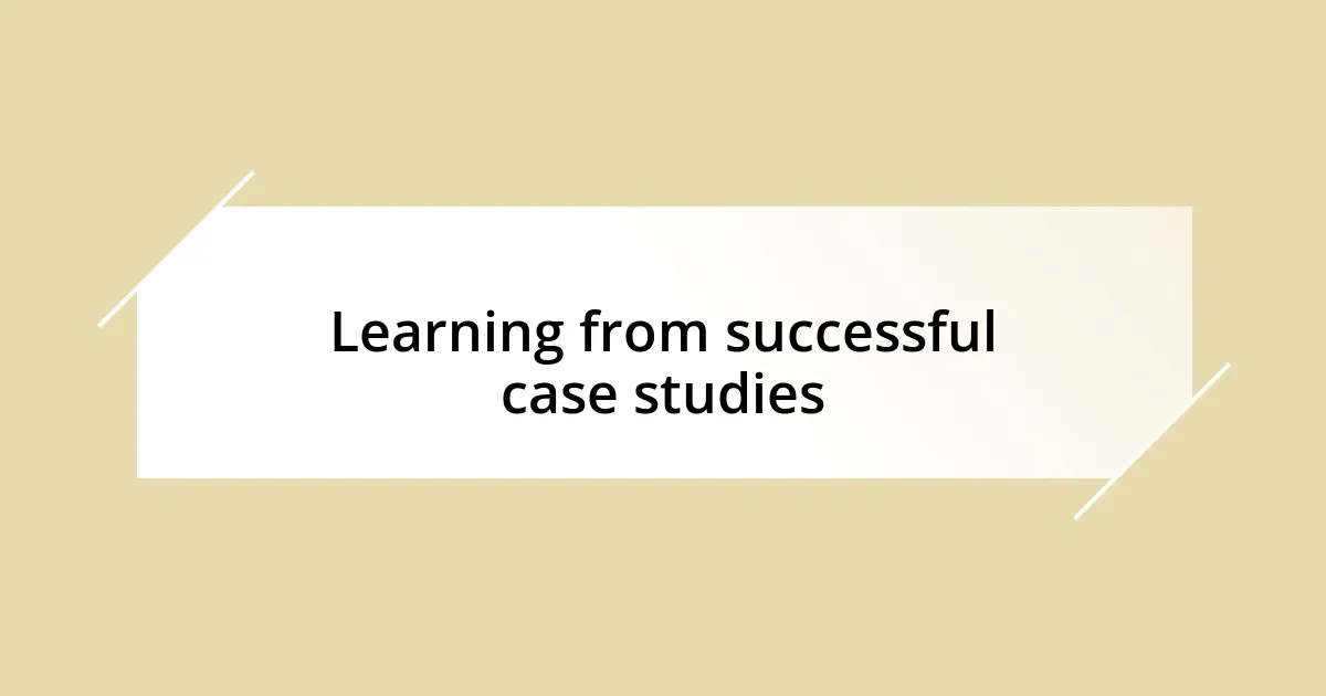 Learning from successful case studies