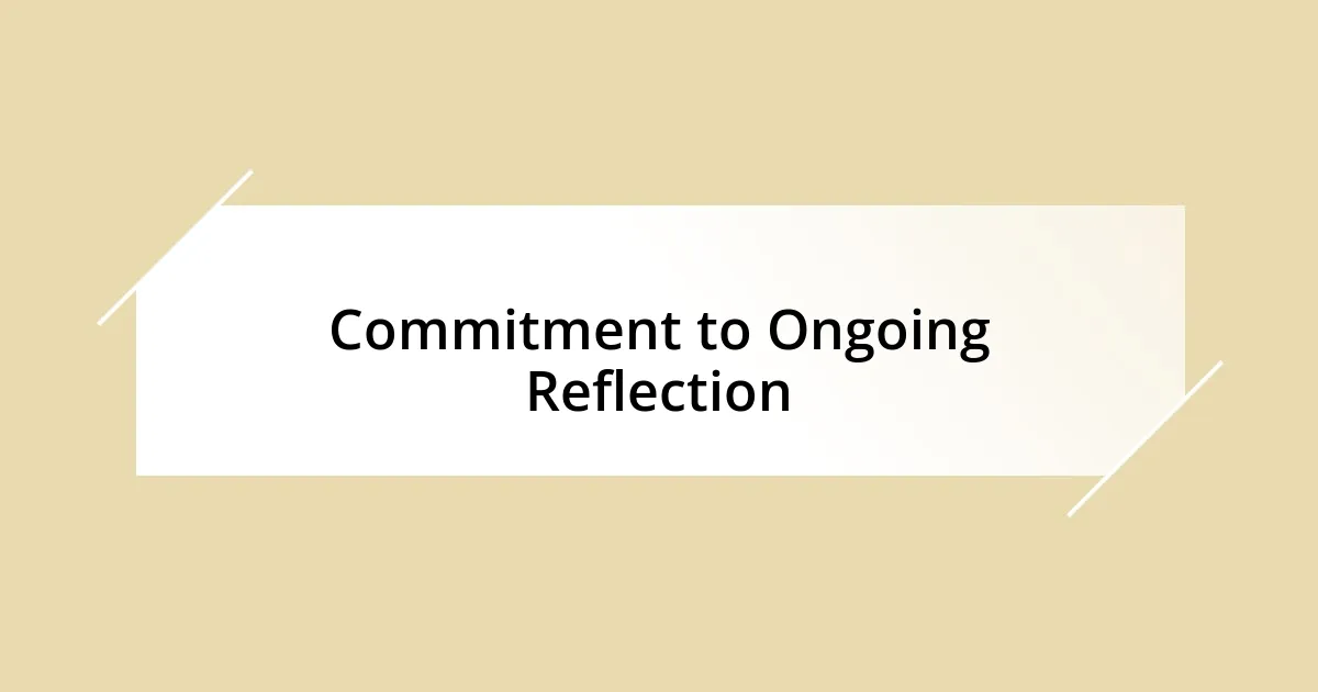 Commitment to Ongoing Reflection