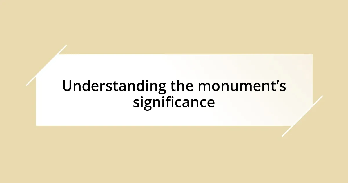 Understanding the monument’s significance