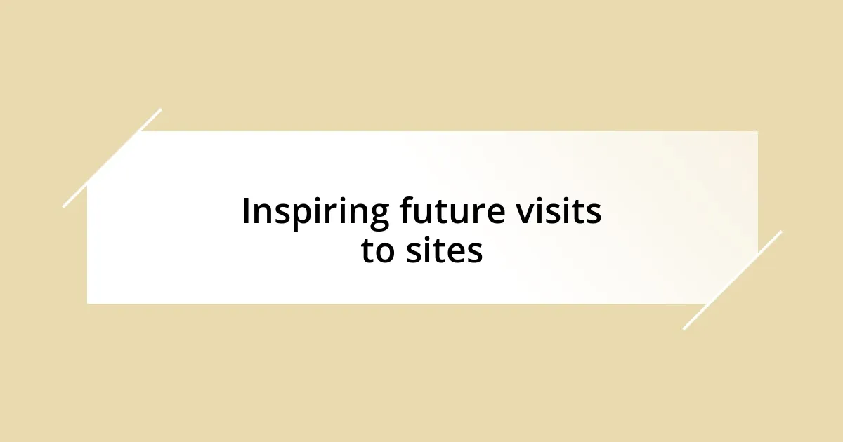 Inspiring future visits to sites